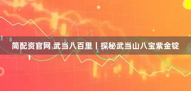简配资官网 武当八百里丨探秘武当山八宝紫金锭