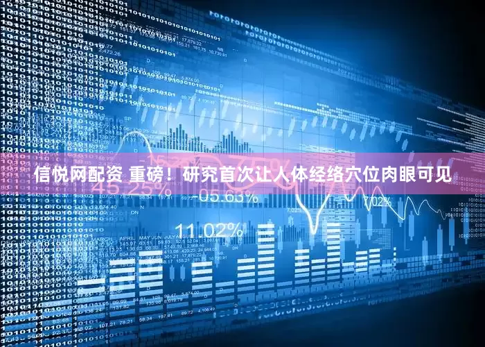 信悦网配资 重磅！研究首次让人体经络穴位肉眼可见
