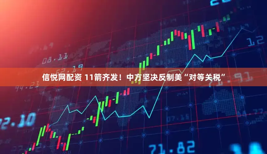 信悦网配资 11箭齐发！中方坚决反制美“对等关税”