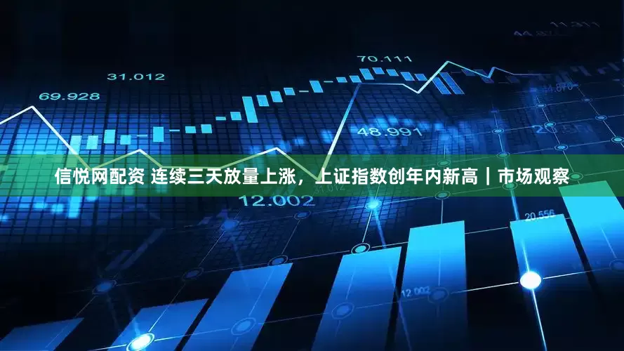 信悦网配资 连续三天放量上涨，上证指数创年内新高｜市场观察