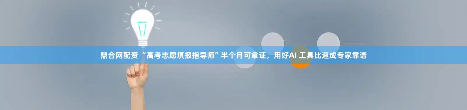 鼎合网配资 “高考志愿填报指导师”半个月可拿证，用好AI 工具比速成专家靠谱
